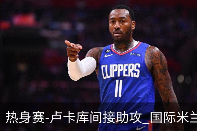 热身赛-卢卡库间接助攻 国际米兰2球落后2-2追平